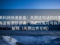 黑料网快速复盘：先把这句话的对象有没有漂移讲清，再把权威符号拆开解释（先把边界写明）