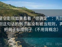 星空影院如果看着“很确定”：先回到这句话的例子有没有被当规则，再把例子标成例子（不用背概念）