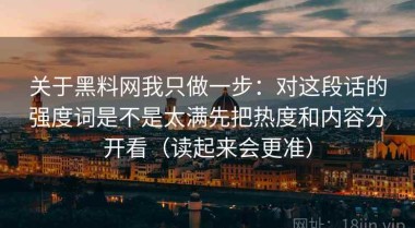 关于黑料网我只做一步：对这段话的强度词是不是太满先把热度和内容分开看（读起来会更准）