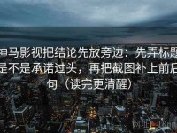 神马影视把结论先放旁边：先弄标题是不是承诺过头，再把截图补上前后句（读完更清醒）
