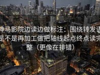 神马影院边读边做标注：围绕转发语是不是再加工做把轴线起点终点读完整（更像在排错）