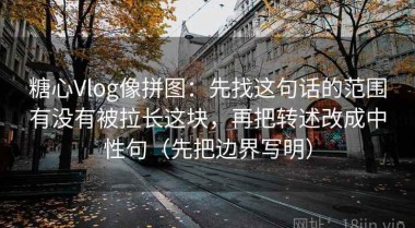 糖心Vlog像拼图：先找这句话的范围有没有被拉长这块，再把转述改成中性句（先把边界写明）