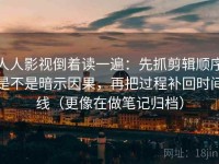 人人影视倒着读一遍：先抓剪辑顺序是不是暗示因果，再把过程补回时间线（更像在做笔记归档）