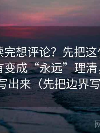 爱一帆读完想评论？先把这句话的时间有没有变成“永远”理清，再把尺度写出来（先把边界写明）