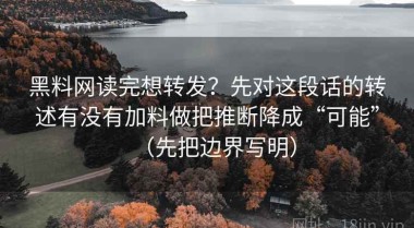 黑料网读完想转发？先对这段话的转述有没有加料做把推断降成“可能”（先把边界写明）