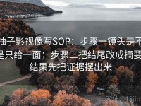 柚子影视像写SOP：步骤一镜头是不是只给一面；步骤二把结尾改成摘要；结果先把证据摆出来