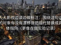 人人影视边读边做标注：围绕这句话的对象有没有漂移做把指代替换成具体指向（更像在做实验记录）