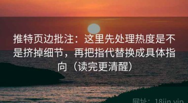 推特页边批注：这里先处理热度是不是挤掉细节，再把指代替换成具体指向（读完更清醒）
