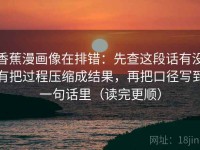 香蕉漫画像在排错：先查这段话有没有把过程压缩成结果，再把口径写到一句话里（读完更顺）