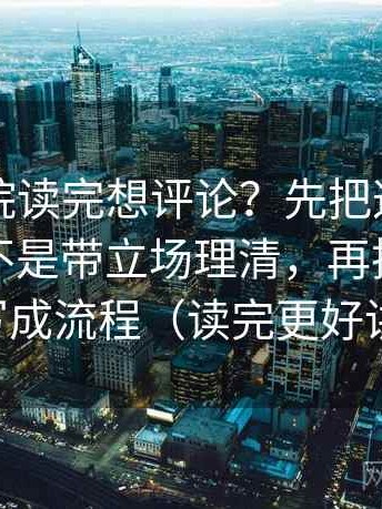努努影院读完想评论？先把这段话的转述是不是带立场理清，再把传播链写成流程（读完更好讲）
