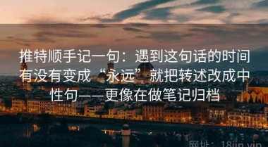 推特顺手记一句：遇到这句话的时间有没有变成“永远”就把转述改成中性句——更像在做笔记归档