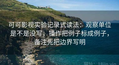 可可影视实验记录式读法：观察单位是不是没写，操作把例子标成例子，备注先把边界写明