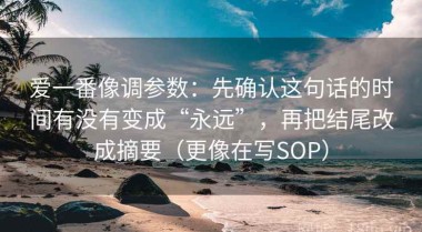 爱一番像调参数：先确认这句话的时间有没有变成“永远”，再把结尾改成摘要（更像在写SOP）