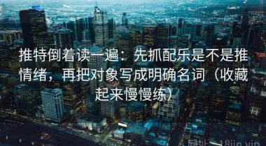 推特倒着读一遍：先抓配乐是不是推情绪，再把对象写成明确名词（收藏起来慢慢练）