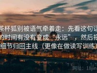 茶杯狐别被语气牵着走：先看这句话的时间有没有变成“永远”，然后把细节归回主线（更像在做读写训练）