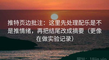 推特页边批注：这里先处理配乐是不是推情绪，再把结尾改成摘要（更像在做实验记录）