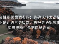 蜜桃视频像调参数：先确认转发语是不是让语气更极端，再把导语拆成事实与推断（先把信息弄直）