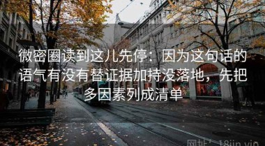 微密圈读到这儿先停：因为这句话的语气有没有替证据加持没落地，先把多因素列成清单