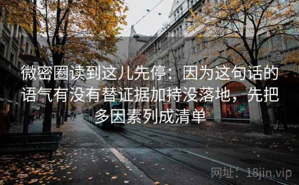 微密圈读到这儿先停：因为这句话的语气有没有替证据加持没落地，先把多因素列成清单