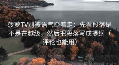 菠萝TV别被语气牵着走：先看段落是不是在越级，然后把段落写成提纲（评论也能用）