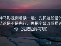 神马影视倒着读一遍：先抓这段话的结论是不是先行，再把字幕改成描述句（先把边界写明）