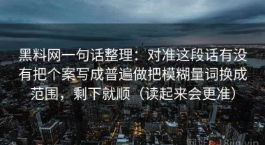 黑料网一句话整理：对准这段话有没有把个案写成普遍做把模糊量词换成范围，剩下就顺（读起来会更准）