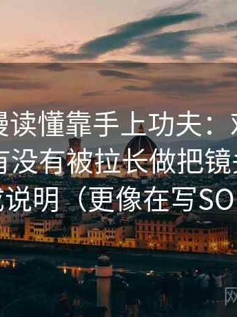 樱花动漫读懂靠手上功夫：对这句话的范围有没有被拉长做把镜头选择写成说明（更像在写SOP）