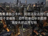香蕉漫画小卡片：问题这段话的引用是不是截断｜动作把单位补到图旁｜感受先把边界写明