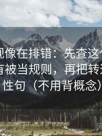 可可影视像在排错：先查这句话的例子有没有被当规则，再把转述改成中性句（不用背概念）