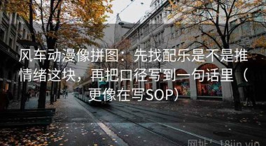 风车动漫像拼图：先找配乐是不是推情绪这块，再把口径写到一句话里（更像在写SOP）