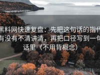 黑料网快速复盘：先把这句话的指代有没有不清讲清，再把口径写到一句话里（不用背概念）