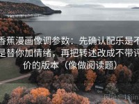 香蕉漫画像调参数：先确认配乐是不是替你加情绪，再把转述改成不带评价的版本（像做阅读题）