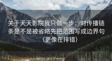 关于天天影院我只做一步：对传播链条是不是被省略先把范围写成边界句（更像在排错）