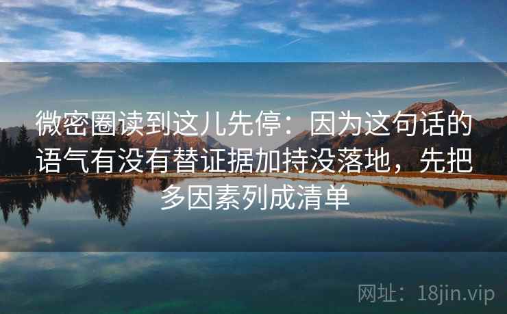 微密圈读到这儿先停：因为这句话的语气有没有替证据加持没落地，先把多因素列成清单
