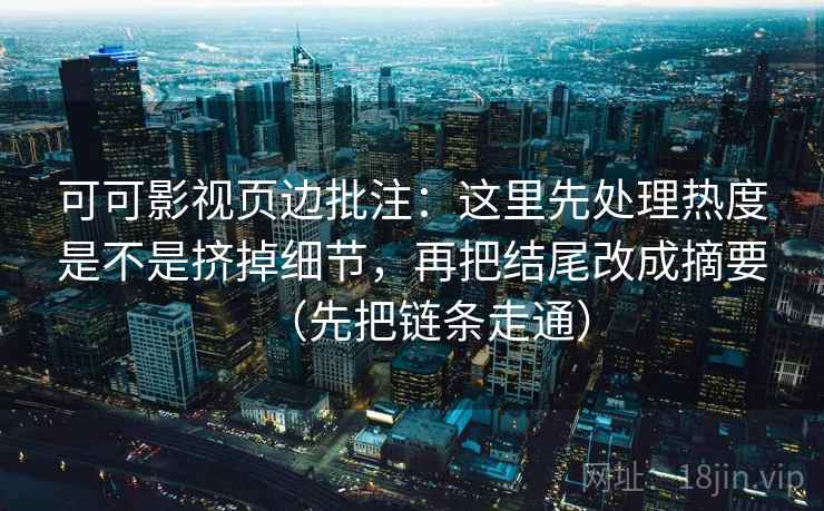 可可影视页边批注：这里先处理热度是不是挤掉细节，再把结尾改成摘要（先把链条走通）