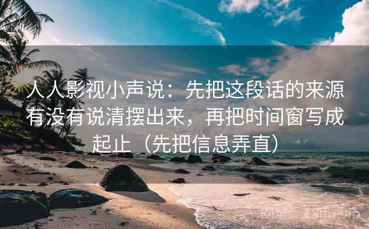 人人影视小声说:先把这段话的来源有没有说清摆出来,再把时间窗写成起止(先把信息弄直) 人人影视小声说:先把这段话的来源有没有说清摆出来,再把时间窗写成起止(先把信息弄直)