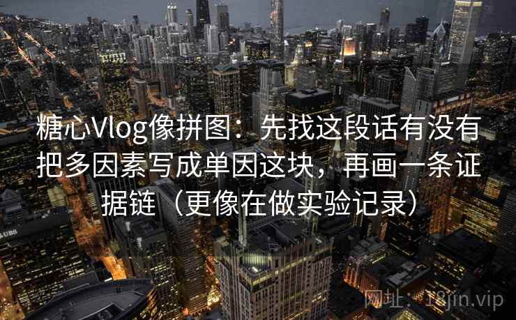 糖心Vlog像拼图：先找这段话有没有把多因素写成单因这块，再画一条证据链（更像在做实验记录）