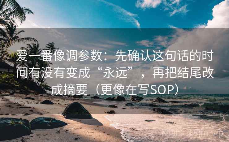 爱一番像调参数：先确认这句话的时间有没有变成“永远”，再把结尾改成摘要（更像在写SOP）